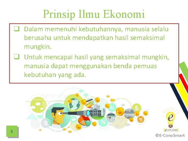 Prinsip Ilmu Ekonomi q Dalam memenuhi kebutuhannya, manusia selalu berusaha untuk mendapatkan hasil semaksimal