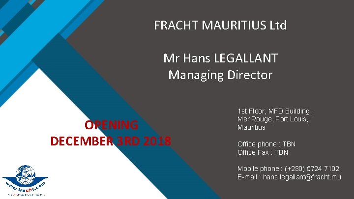 FRACHT MAURITIUS Ltd Mr Hans LEGALLANT Managing Director OPENING DECEMBER 3 RD 2018 1