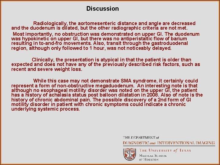 Discussion Radiologically, the aortomesenteric distance and angle are decreased and the duodenum is dilated,