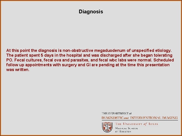 Diagnosis At this point the diagnosis is non-obstructive megaduodenum of unspecified etiology. The patient