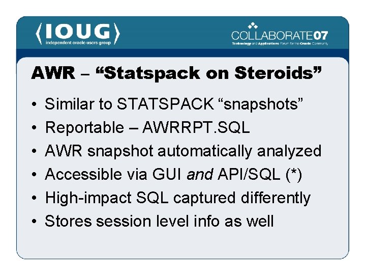 AWR – “Statspack on Steroids” • • • Similar to STATSPACK “snapshots” Reportable –