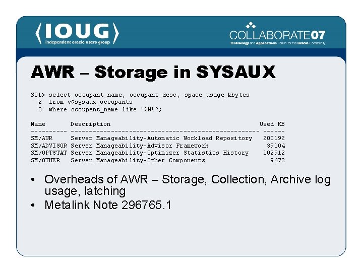 AWR – Storage in SYSAUX SQL> select occupant_name, occupant_desc, space_usage_kbytes 2 from v$sysaux_occupants 3