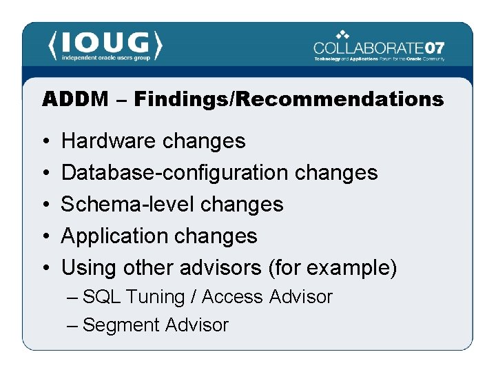 ADDM – Findings/Recommendations • • • Hardware changes Database-configuration changes Schema-level changes Application changes