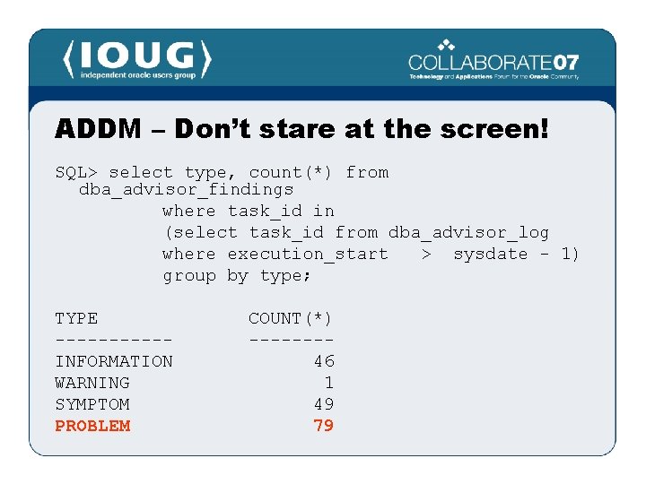 ADDM – Don’t stare at the screen! SQL> select type, count(*) from dba_advisor_findings where
