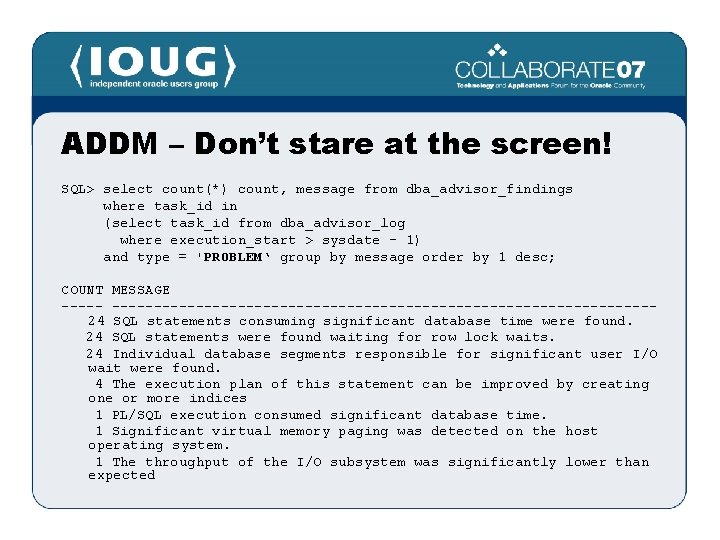 ADDM – Don’t stare at the screen! SQL> select count(*) count, message from dba_advisor_findings
