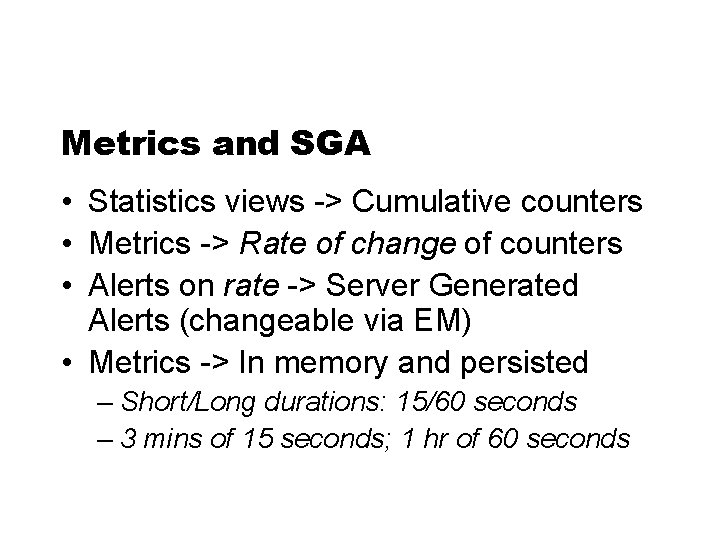 Metrics and SGA • Statistics views -> Cumulative counters • Metrics -> Rate of