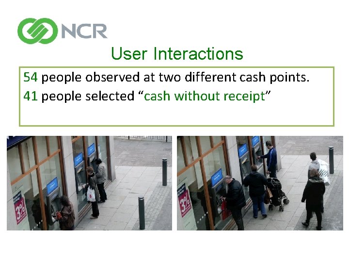 User Interactions 54 people observed at two different cash points. 41 people selected “cash