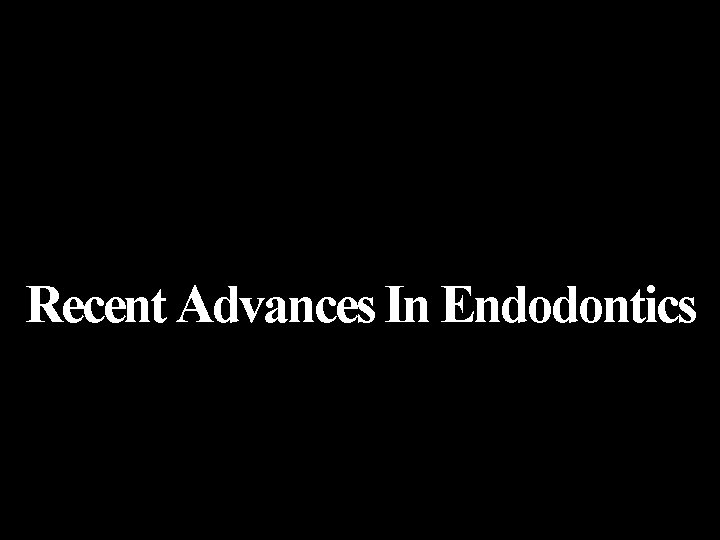 Recent Advances In Endodontics 