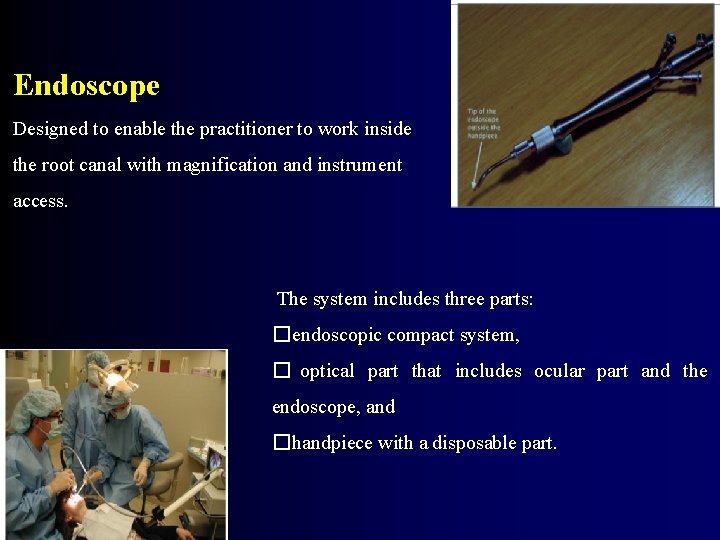 Endoscope Designed to enable the practitioner to work inside the root canal with magnification