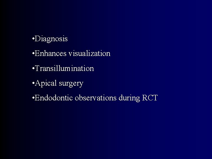  • Diagnosis • Enhances visualization • Transillumination • Apical surgery • Endodontic observations