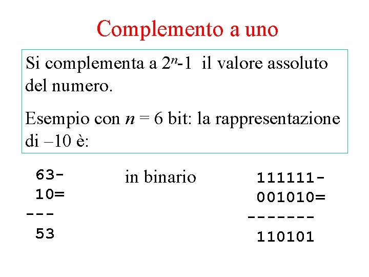 Complemento a uno Si complementa a 2 n-1 il valore assoluto del numero. Esempio Complemento a uno Si complementa a 2 n-1 il valore assoluto del numero. Esempio