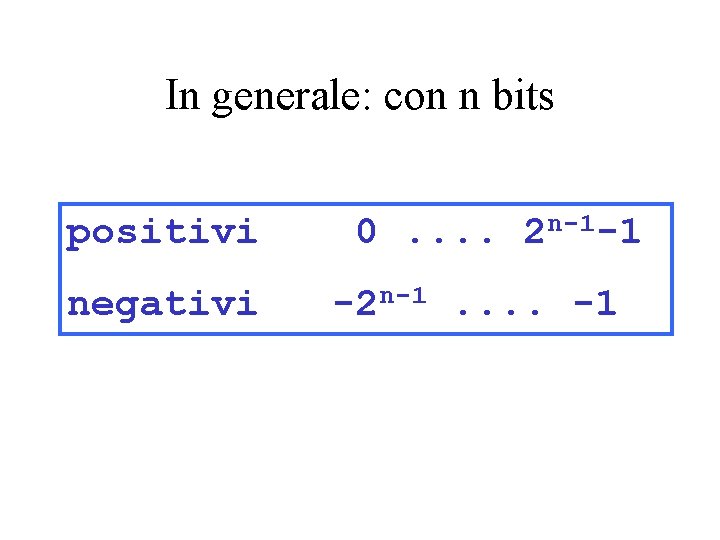 In generale: con n bits positivi negativi 0. . 2 n-1 -1 -2 n-1. In generale: con n bits positivi negativi 0. . 2 n-1 -1 -2 n-1.