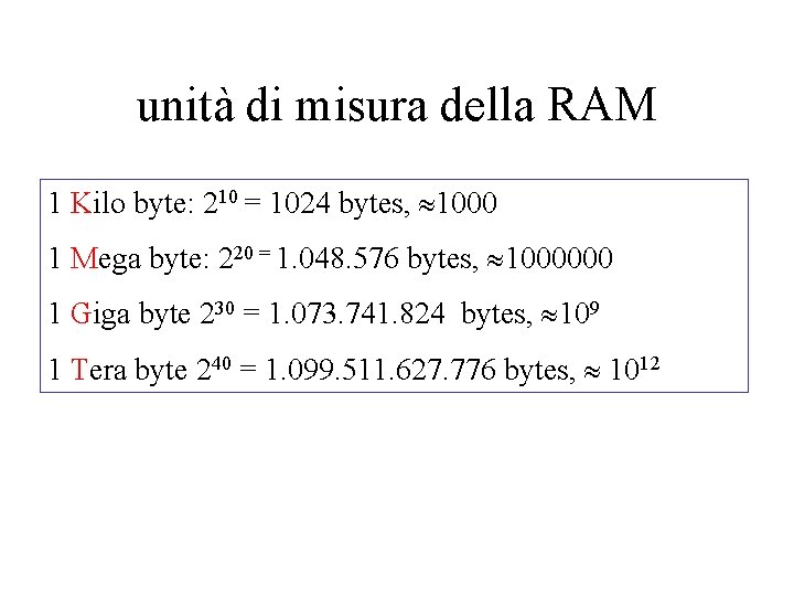 unità di misura della RAM 1 Kilo byte: 210 = 1024 bytes, 1000 1 unità di misura della RAM 1 Kilo byte: 210 = 1024 bytes, 1000 1