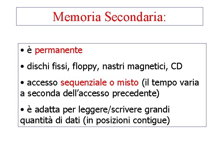 Memoria Secondaria: • è permanente • dischi fissi, floppy, nastri magnetici, CD • accesso Memoria Secondaria: • è permanente • dischi fissi, floppy, nastri magnetici, CD • accesso