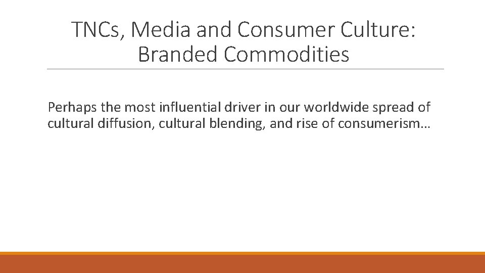 TNCs, Media and Consumer Culture: Branded Commodities Perhaps the most influential driver in our