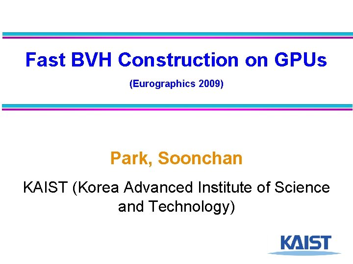 Fast BVH Construction on GPUs (Eurographics 2009) Park, Soonchan KAIST (Korea Advanced Institute of