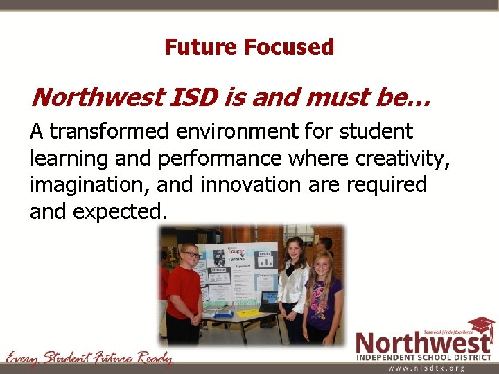 Future Focused Northwest ISD is and must be… A transformed environment for student learning