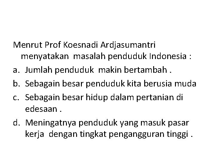 Menrut Prof Koesnadi Ardjasumantri menyatakan masalah penduduk Indonesia : a. Jumlah penduduk makin bertambah.