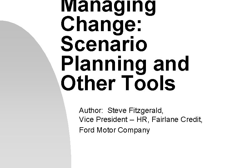Managing Change: Scenario Planning and Other Tools Author: Steve Fitzgerald, Vice President -- HR, Managing Change: Scenario Planning and Other Tools Author: Steve Fitzgerald, Vice President -- HR,