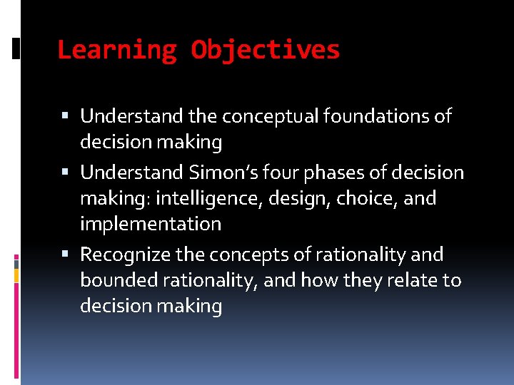 Learning Objectives Understand the conceptual foundations of decision making Understand Simon’s four phases of