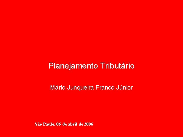 Planejamento Tributário Mário Junqueira Franco Júnior São Paulo, 06 de abril de 2006 