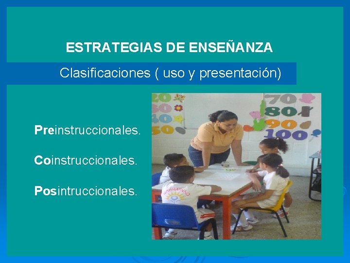 ESTRATEGIAS DE ENSEÑANZA Clasificaciones ( uso y presentación) Preinstruccionales. Coinstruccionales. Posintruccionales. 