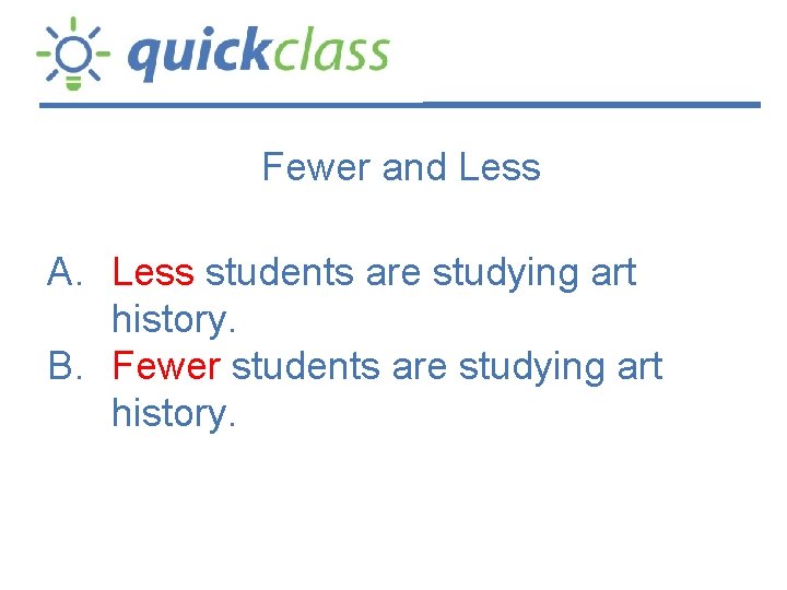 Fewer and Less A. Less students are studying art history. B. Fewer students are