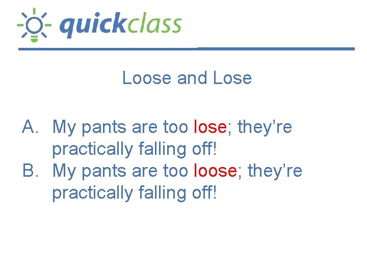 Loose and Lose A. My pants are too lose; they’re practically falling off! B.