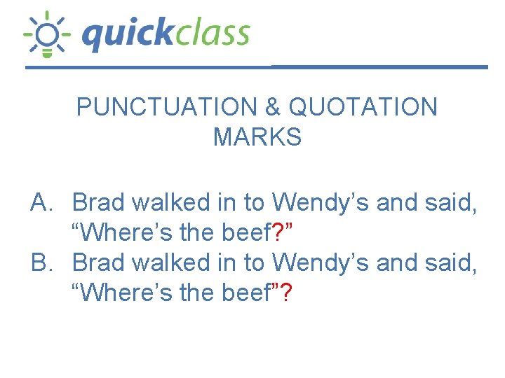 PUNCTUATION & QUOTATION MARKS A. Brad walked in to Wendy’s and said, “Where’s the