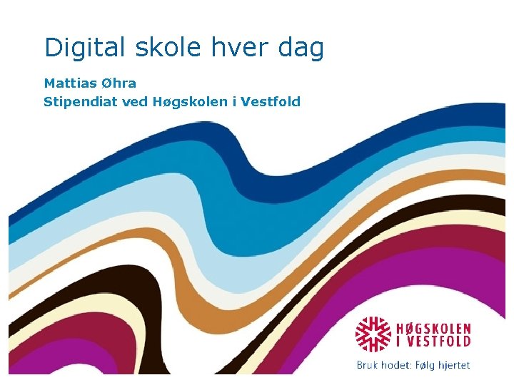 Digital skole hver dag Mattias Øhra Stipendiat ved Høgskolen i Vestfold 