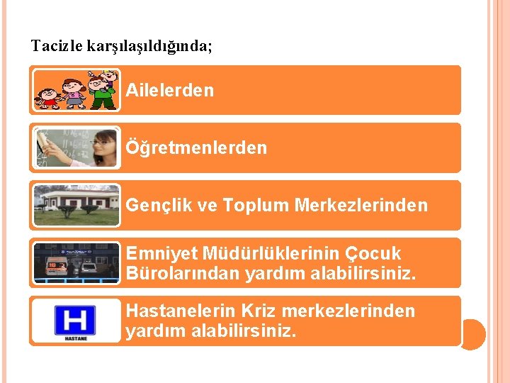 Tacizle karşılaşıldığında; Ailelerden Öğretmenlerden Gençlik ve Toplum Merkezlerinden Emniyet Müdürlüklerinin Çocuk Bürolarından yardım alabilirsiniz.