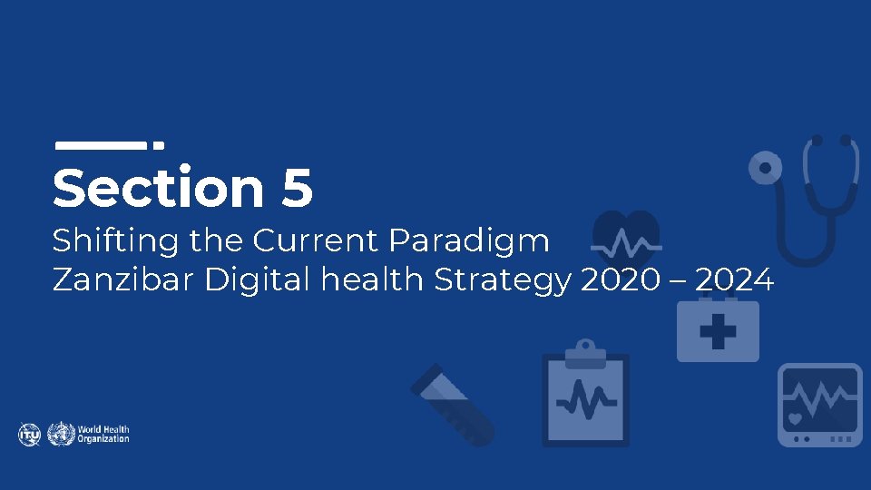 Section 5 Shifting the Current Paradigm Zanzibar Digital health Strategy 2020 – 2024 Section 5 Shifting the Current Paradigm Zanzibar Digital health Strategy 2020 – 2024