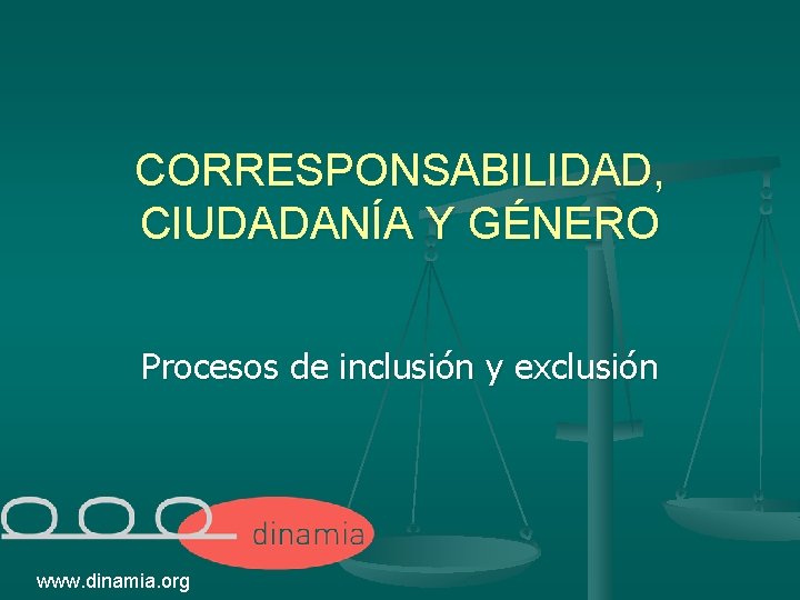 CORRESPONSABILIDAD, CIUDADANÍA Y GÉNERO Procesos de inclusión y exclusión www. dinamia. org 