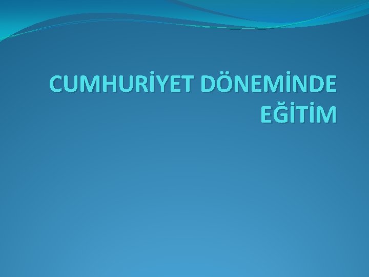 CUMHURİYET DÖNEMİNDE EĞİTİM 