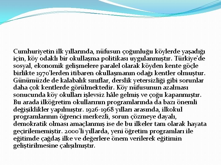 Cumhuriyetin ilk yıllarında, nüfusun çoğunluğu köylerde yaşadığı için, köy odaklı bir okullaşma politikası uygulanmıştır.