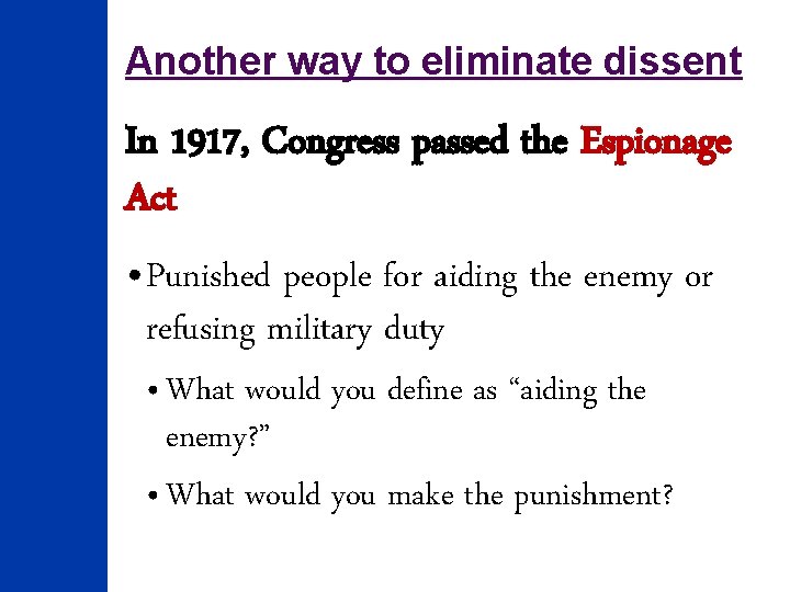 Another way to eliminate dissent In 1917, Congress passed the Espionage Act • Punished