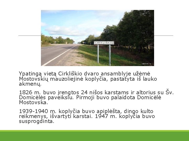 Ypatingą vietą Cirkliškio dvaro ansamblyje užėmė Mostovskių mauzoliejinė koplyčia, pastatyta iš lauko akmenų. 1826