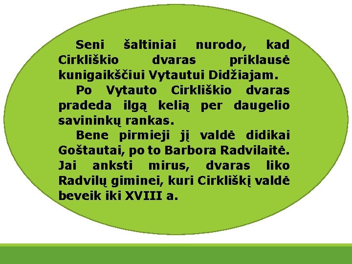 Seni šaltiniai nurodo, kad Cirkliškio dvaras priklausė kunigaikščiui Vytautui Didžiajam. Po Vytauto Cirkliškio dvaras