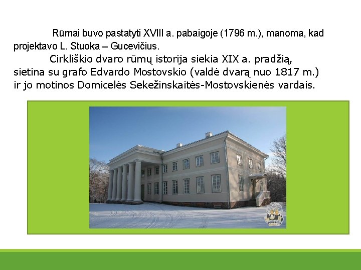 Rūmai buvo pastatyti XVIII a. pabaigoje (1796 m. ), manoma, kad projektavo L. Stuoka