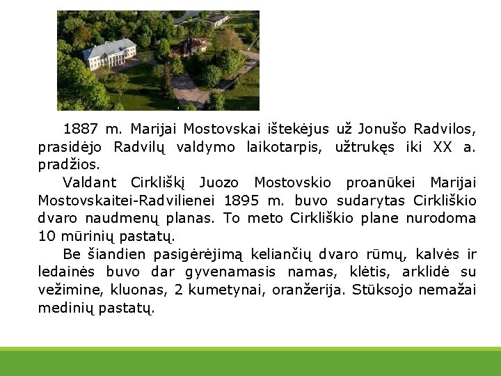 1887 m. Marijai Mostovskai ištekėjus už Jonušo Radvilos, prasidėjo Radvilų valdymo laikotarpis, užtrukęs iki
