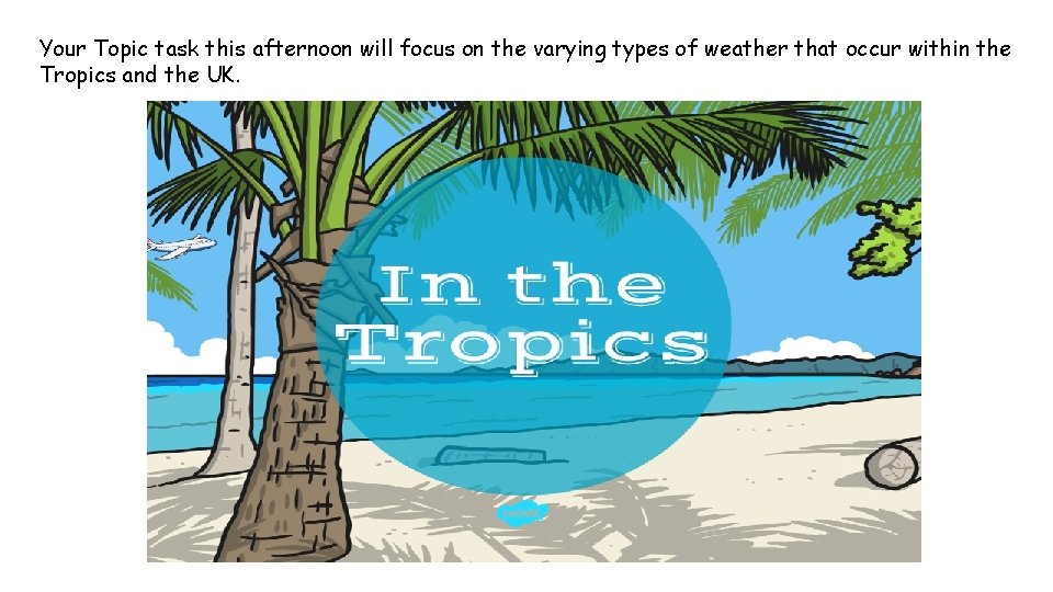 Your Topic task this afternoon will focus on the varying types of weather that