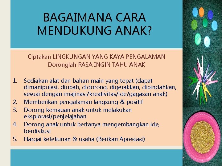 BAGAIMANA CARA MENDUKUNG ANAK? Ciptakan LINGKUNGAN YANG KAYA PENGALAMAN Doronglah RASA INGIN TAHU ANAK