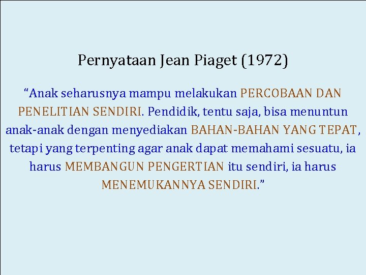 Pernyataan Jean Piaget (1972) “Anak seharusnya mampu melakukan PERCOBAAN DAN PENELITIAN SENDIRI. Pendidik, tentu