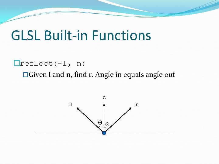 GLSL Built-in Functions �reflect(-l, n) �Given l and n, find r. Angle in equals