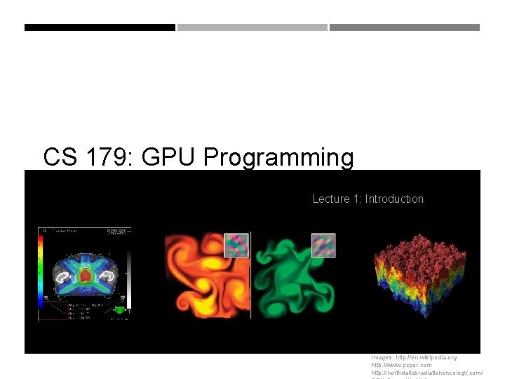 CS 179: GPU Programming Lecture 1: Introduction Images: http: //en. wikipedia. org http: //www.