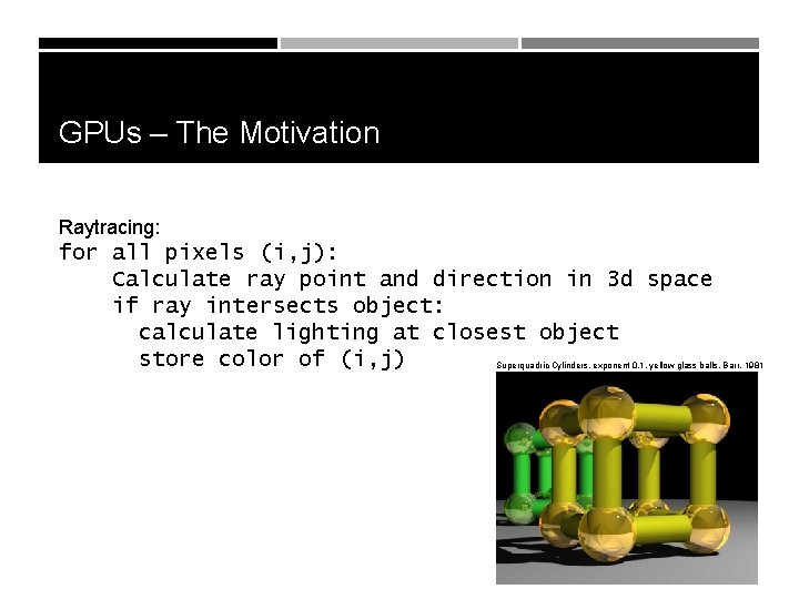 GPUs – The Motivation Raytracing: for all pixels (i, j): Calculate ray point and