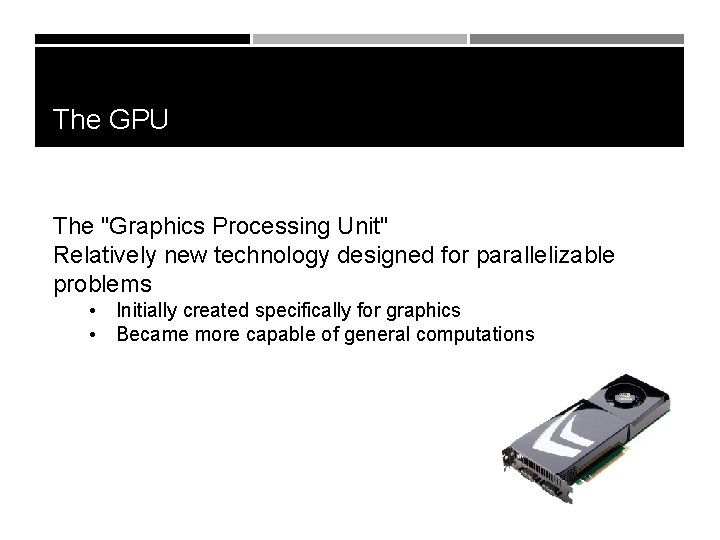 The GPU The "Graphics Processing Unit" Relatively new technology designed for parallelizable problems •