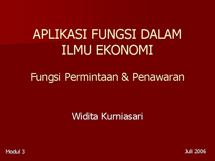 APLIKASI FUNGSI DALAM ILMU EKONOMI Fungsi Permintaan & Penawaran Widita Kurniasari Modul 3 Juli