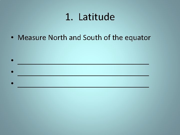 1. Latitude • Measure North and South of the equator • _________________________________ • _________________