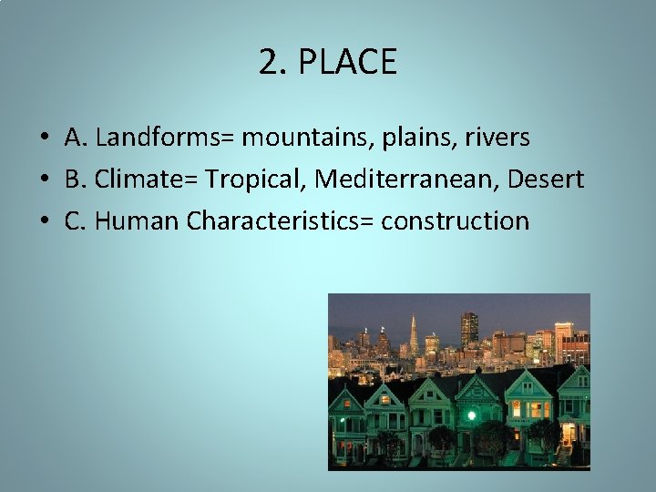 2. PLACE • A. Landforms= mountains, plains, rivers • B. Climate= Tropical, Mediterranean, Desert